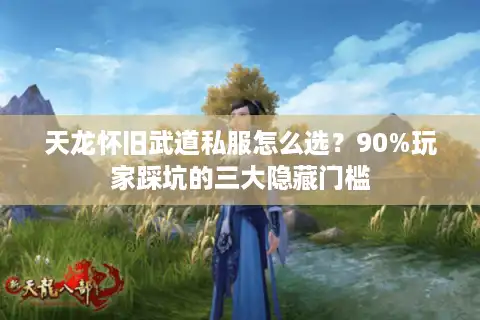天龙怀旧武道私服怎么选？90%玩家踩坑的三大隐藏门槛