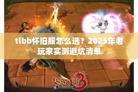 tlbb怀旧服怎么选？2025年老玩家实测避坑清单