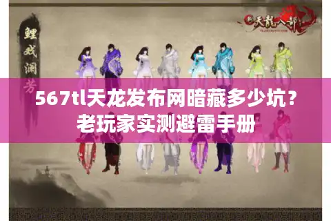 567tl天龙发布网暗藏多少坑？老玩家实测避雷手册