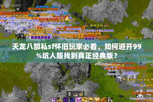 天龙八部私sf怀旧玩家必看，如何避开99%坑人服找到真正经典版？