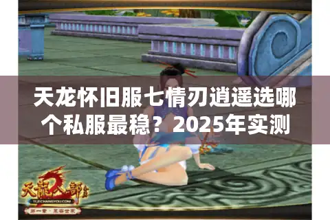 天龙怀旧服七情刃逍遥选哪个私服最稳？2025年实测避坑指南