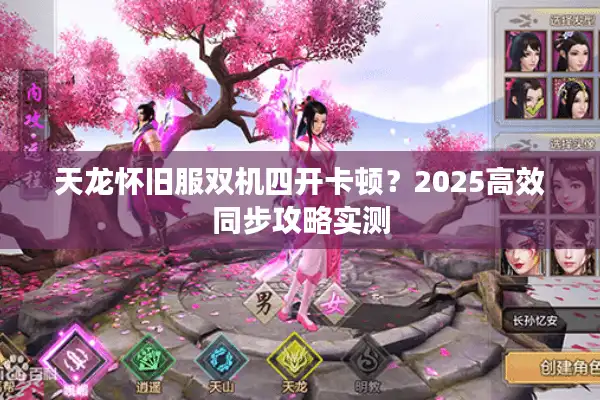 天龙怀旧服双机四开卡顿？2025高效同步攻略实测