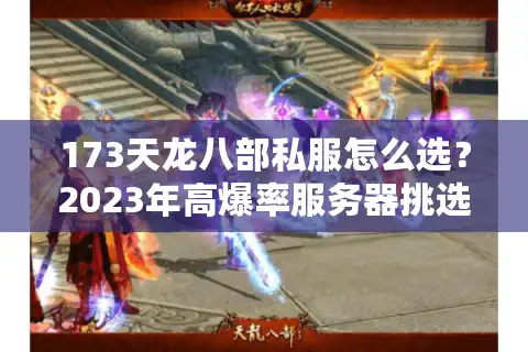 173天龙八部私服怎么选？2023年高爆率服务器挑选攻略