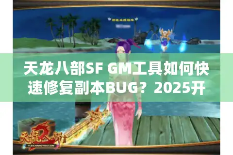 天龙八部SF GM工具如何快速修复副本BUG？2025开服必看调试指南