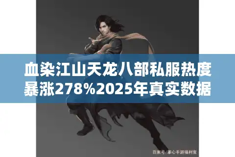 血染江山天龙八部私服热度暴涨278%2025年真实数据解析