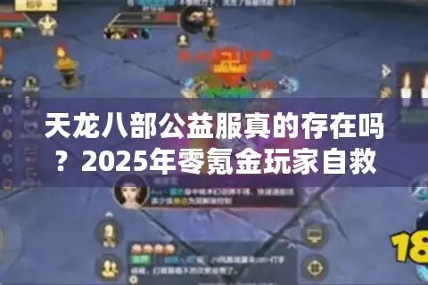 天龙八部公益服真的存在吗？2025年零氪金玩家自救指南