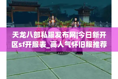 天龙八部私服发布网|今日新开区sf开服表_高人气怀旧服推荐