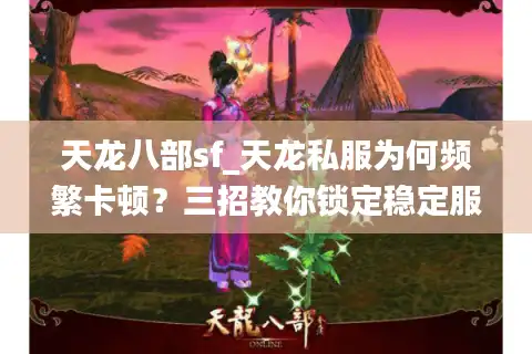 天龙八部sf_天龙私服为何频繁卡顿？三招教你锁定稳定服务器