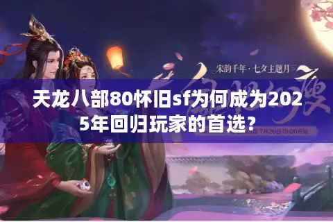 天龙八部80怀旧sf为何成为2025年回归玩家的首选？