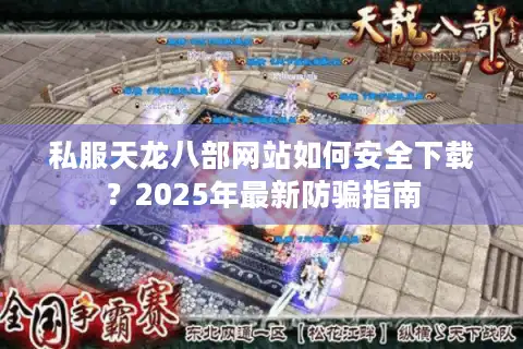 私服天龙八部网站如何安全下载？2025年最新防骗指南