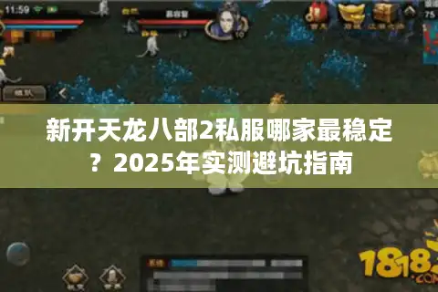 新开天龙八部2私服哪家最稳定？2025年实测避坑指南