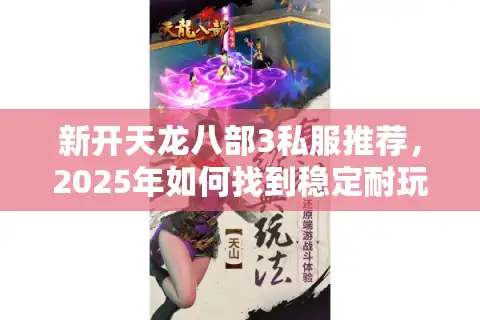 新开天龙八部3私服推荐，2025年如何找到稳定耐玩的怀旧服？