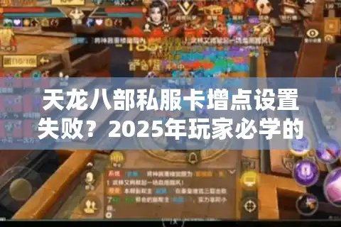 天龙八部私服卡增点设置失败？2025年玩家必学的三招破解秘籍