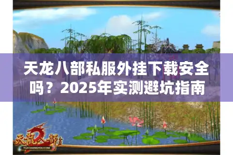 天龙八部私服外挂下载安全吗？2025年实测避坑指南