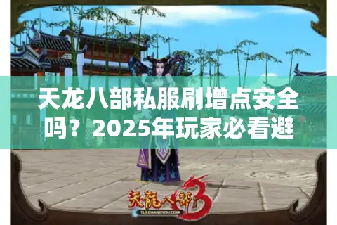 天龙八部私服刷增点安全吗？2025年玩家必看避坑指南