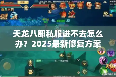 天龙八部私服进不去怎么办？2025最新修复方案实测有效