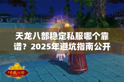 天龙八部稳定私服哪个靠谱？2025年避坑指南公开