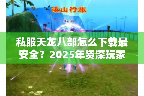 私服天龙八部怎么下载最安全?2025年资深玩家避坑指南 私服天龙八部怎么下载最安全?2025年资深玩家避坑指南