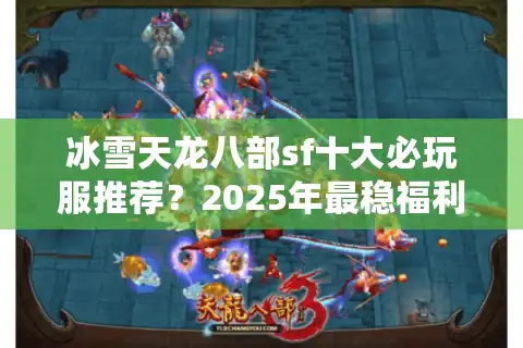 冰雪天龙八部sf十大必玩服推荐？2025年最稳福利服盘点