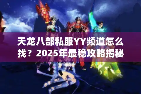 天龙八部私服YY频道怎么找？2025年最稳攻略揭秘