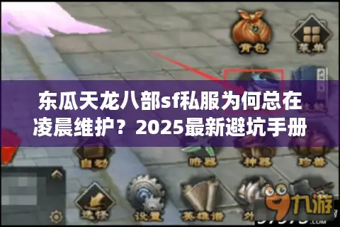 东瓜天龙八部sf私服为何总在凌晨维护？2025最新避坑手册