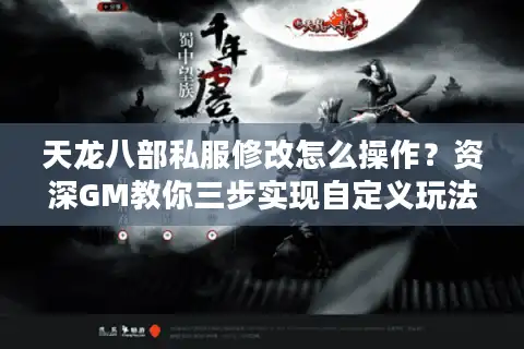 天龙八部私服修改怎么操作？资深GM教你三步实现自定义玩法