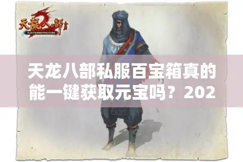 天龙八部私服百宝箱真的能一键获取元宝吗？2025年实测攻略