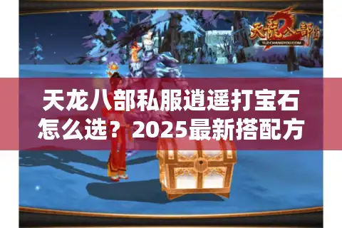天龙八部私服逍遥打宝石怎么选？2025最新搭配方案解析