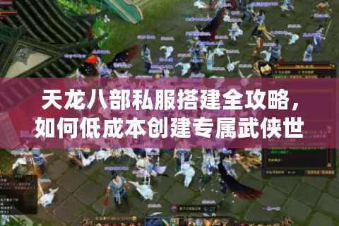天龙八部私服搭建全攻略，如何低成本创建专属武侠世界？