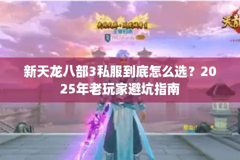 新天龙八部3私服到底怎么选？2025年老玩家避坑指南