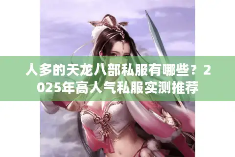 人多的天龙八部私服有哪些？2025年高人气私服实测推荐