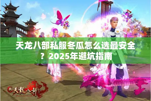 天龙八部私服冬瓜怎么选最安全？2025年避坑指南