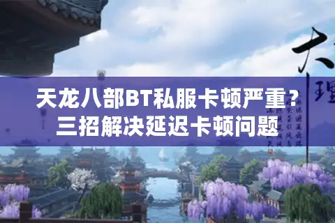 天龙八部BT私服卡顿严重？三招解决延迟卡顿问题