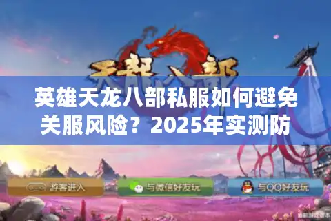 英雄天龙八部私服如何避免关服风险？2025年实测防踩坑指南