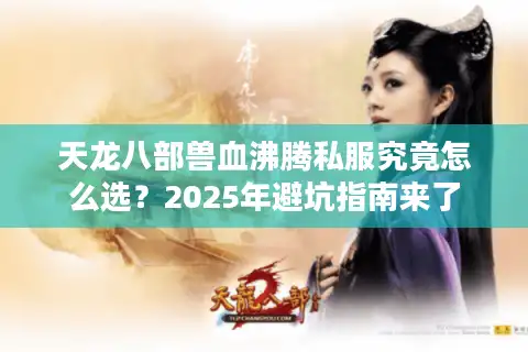天龙八部兽血沸腾私服究竟怎么选？2025年避坑指南来了
