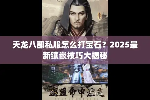 天龙八部私服怎么打宝石？2025最新镶嵌技巧大揭秘