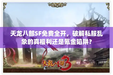 天龙八部SF免费全开，破解私服乱象的真福利还是氪金陷阱？