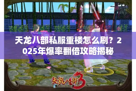 天龙八部私服重楼怎么刷？2025年爆率翻倍攻略揭秘