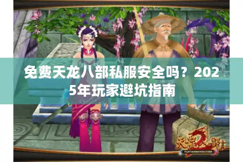 免费天龙八部私服安全吗？2025年玩家避坑指南