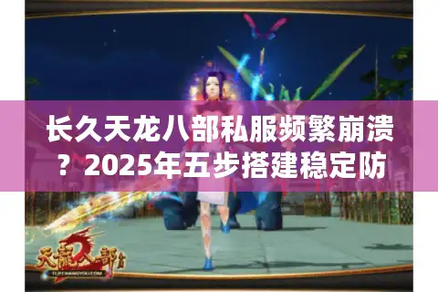 长久天龙八部私服频繁崩溃？2025年五步搭建稳定防崩服实战攻略