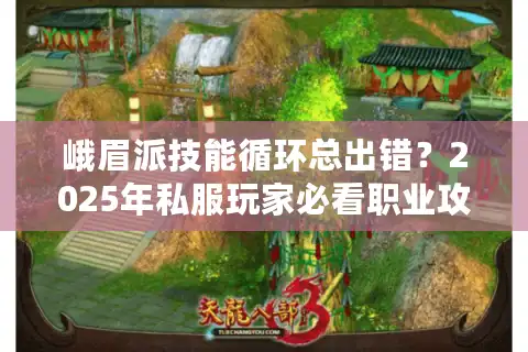 峨眉派技能循环总出错？2025年私服玩家必看职业攻略
