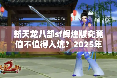 新天龙八部sf辉煌版究竟值不值得入坑？2025年私服避坑指南