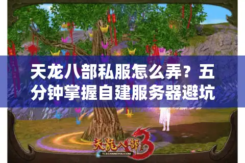 天龙八部私服怎么弄？五分钟掌握自建服务器避坑指南