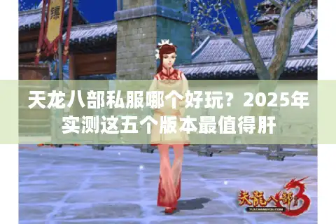 天龙八部私服哪个好玩？2025年实测这五个版本最值得肝