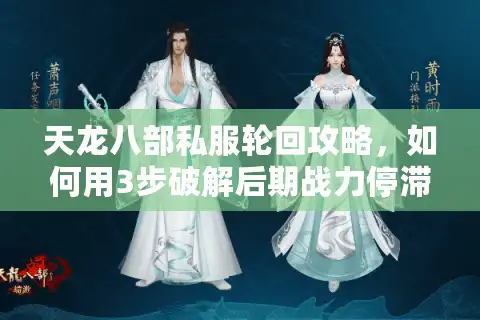 天龙八部私服轮回攻略，如何用3步破解后期战力停滞难题