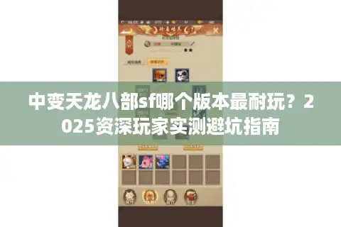 中变天龙八部sf哪个版本最耐玩？2025资深玩家实测避坑指南