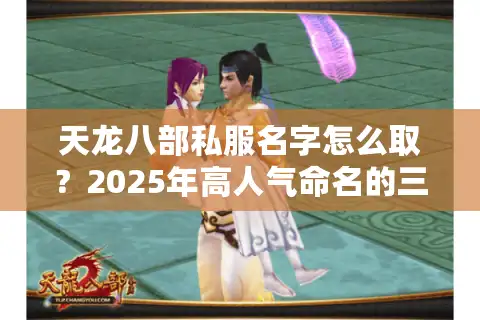 天龙八部私服名字怎么取？2025年高人气命名的三大法则