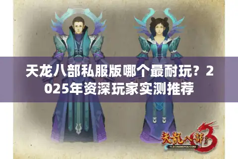 天龙八部私服版哪个最耐玩？2025年资深玩家实测推荐