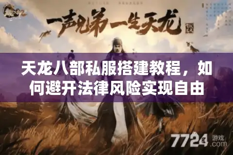 天龙八部私服搭建教程，如何避开法律风险实现自由定制？