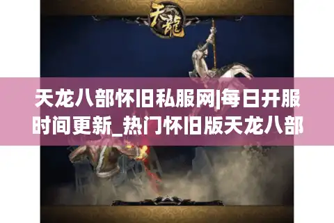 天龙八部怀旧私服网|每日开服时间更新_热门怀旧版天龙八部sf推荐